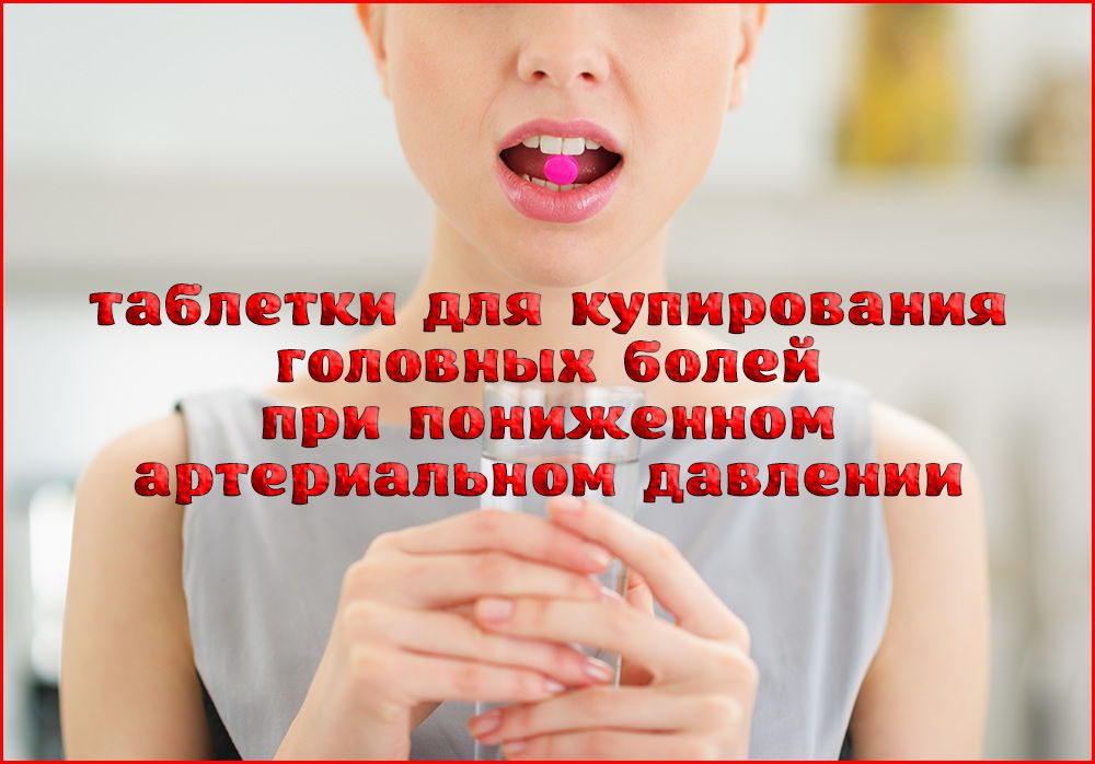 Какими таблетками снять головную боль при пониженном давлении